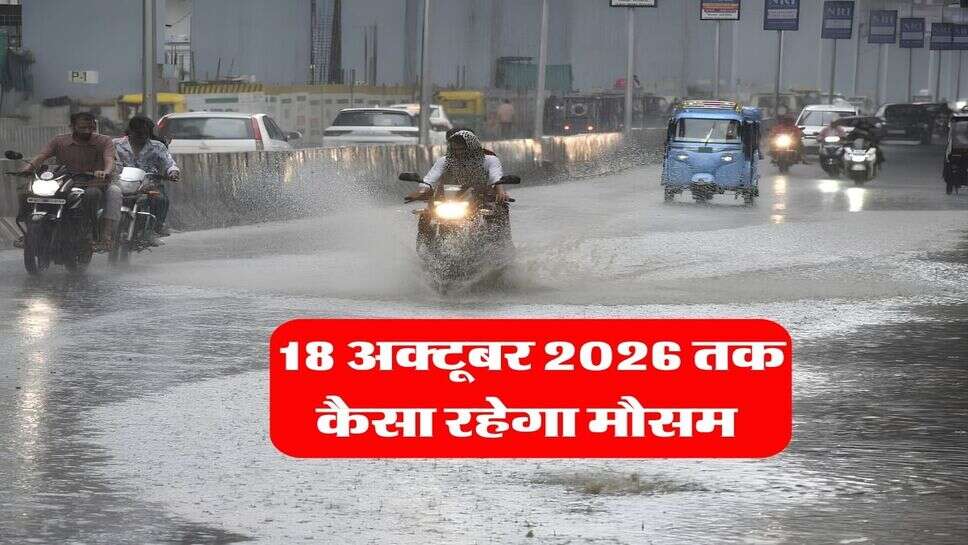 18 अक्टूबर 2026 तक कैसा रहेगा मौसम&nbsp;