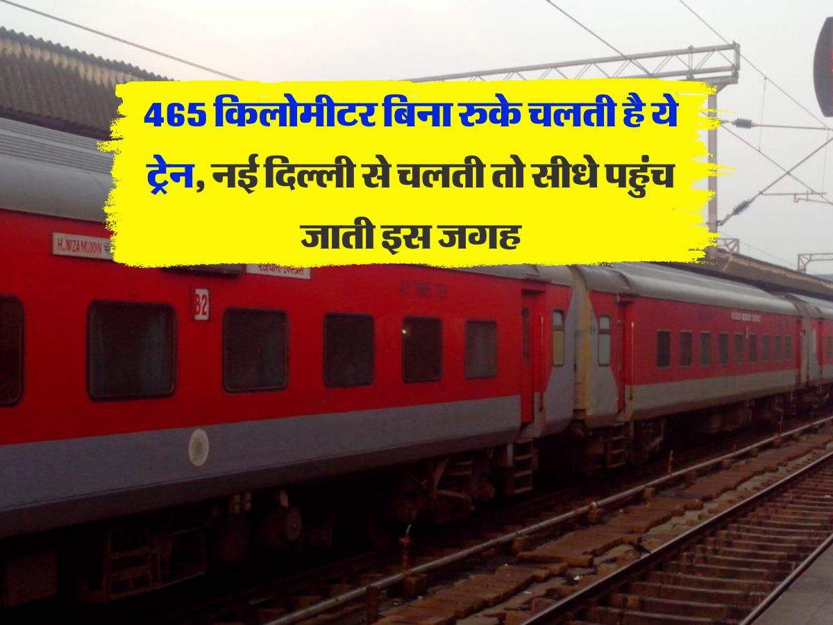 Indian railway :  465 किलोमीटर बिना रुके चलती है ये ट्रेन, नई दिल्ली से चलती तो सीधे पहुंच जाती इस जगह