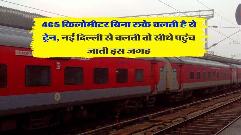 Indian railway : &nbsp;465 किलोमीटर बिना रुके चलती है ये ट्रेन, नई दिल्ली से चलती तो सीधे पहुंच जाती इस जगह