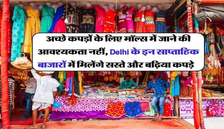 अच्छे कपड़ों के लिए मॉल्स में जाने की आवश्यकता नहीं, Delhi के इन साप्ताहिक बाजारों में मिलेंगे सस्ते और बढ़िया कपड़े&nbsp; &nbsp; &nbsp;