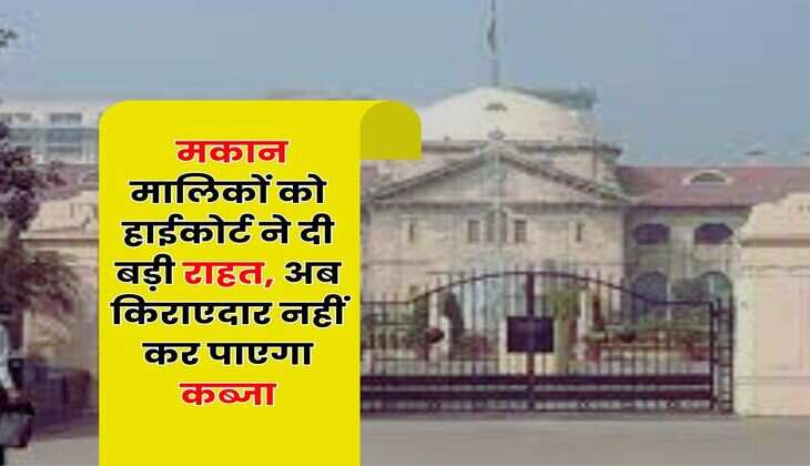 Tenant Landlord Dispute : मकान मालिकों को हाईकोर्ट ने दी बड़ी राहत, अब किराएदार नहीं कर पाएगा कब्जा