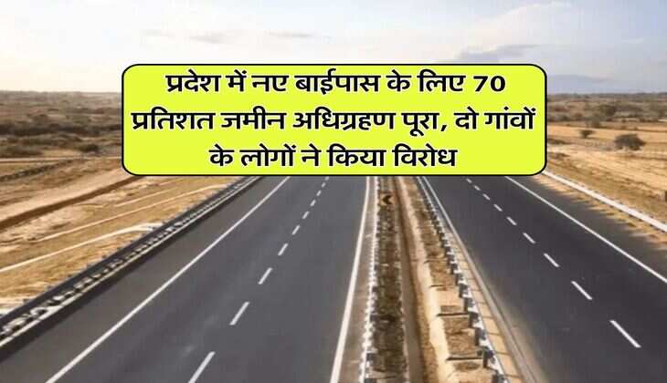 Rajasthan News : प्रदेश में नए बाईपास के लिए 70 प्रतिशत जमीन अधिग्रहण पूरा, दो गांवों के लोगों ने किया विरोध