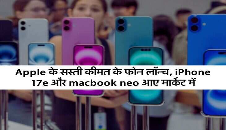 Apple के सस्ती कीमत के फोन लॉन्च, iPhone 17e और macbook neo आए मार्केट में