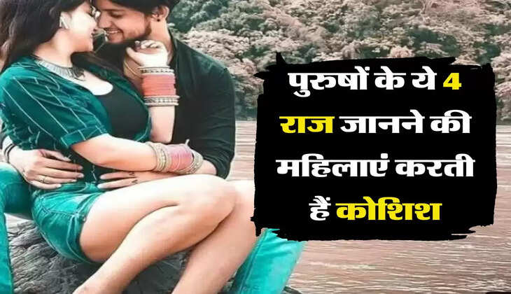 Men Secrets : पुरुषों के ये 4 राज जानने की महिलाएं करती हैं कोशिश, पूरी जिंदगी नहीं लगा पाती पता