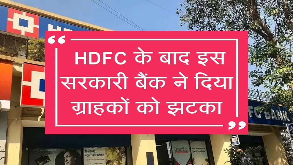  HDFC के बाद इस सरकारी बैंक ने द&zwj;िया ग्राहकों को झटका