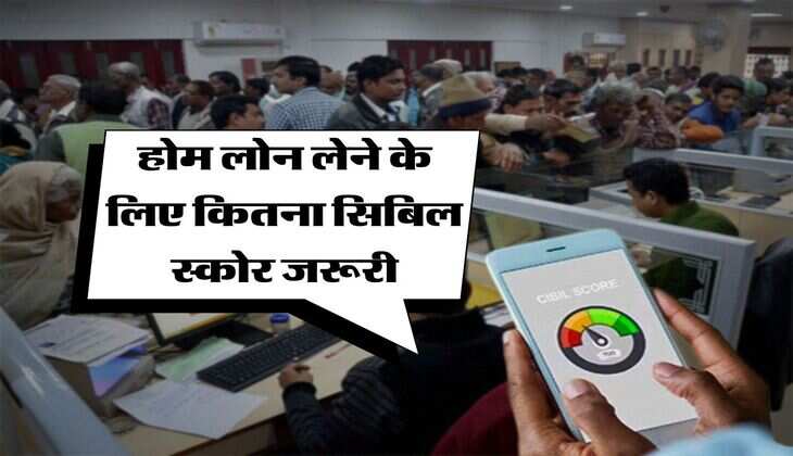 CIBIL Score : होम लोन लेने के लिए कितना सिबिल स्कोर जरूरी, बैंक जाने से पहले जान लें ये बात