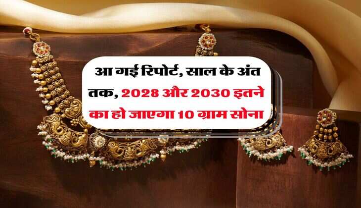 Gold Rate : आ गई रिपोर्ट, साल के अंत तक, 2028 और 2030 इतने का हो जाएगा 10 ग्राम सोना