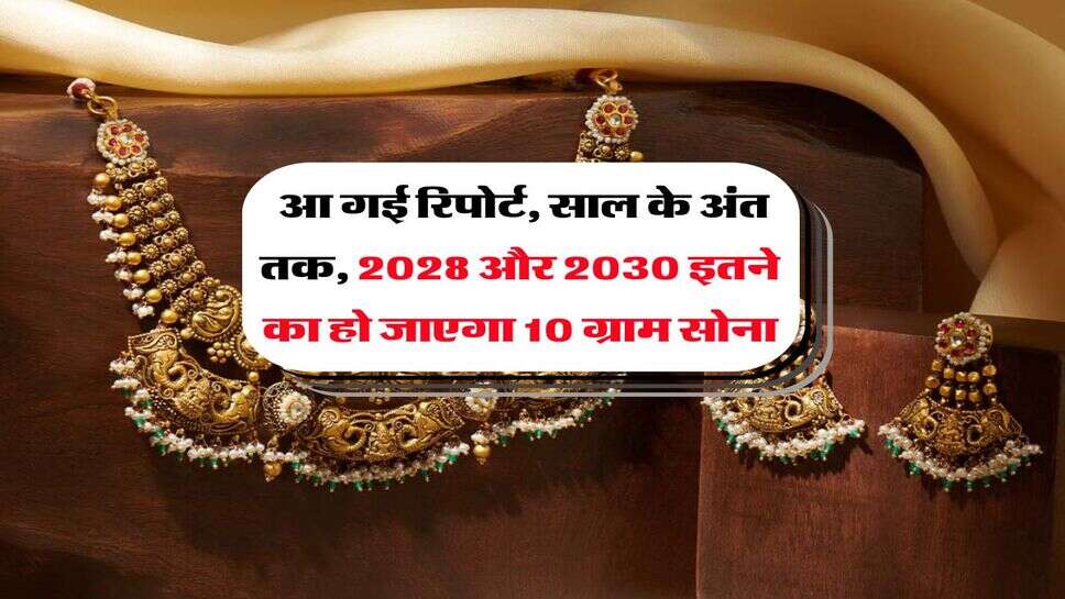 Gold Rate : आ गई रिपोर्ट, साल के अंत तक, 2028 और 2030 इतने का हो जाएगा 10 ग्राम सोना