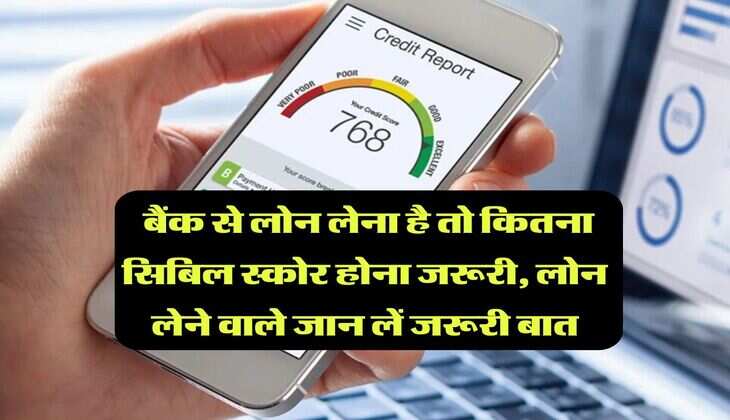 CIBIL Score : बैंक से लोन लेना है तो कितना सिबिल स्कोर होना जरूरी, लोन लेने वाले जान लें जरूरी बात