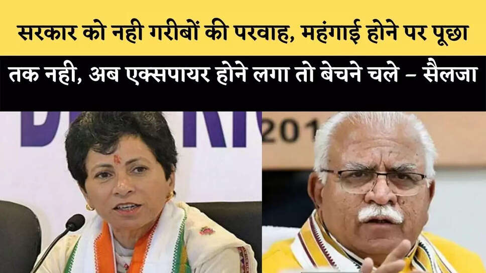 सरकार को नही गरीबों की परवाह, महंगाई होने पर पूछा तक नही, अब एक्सपायर होने लगा तो बेचने चले &ndash; सैलजा