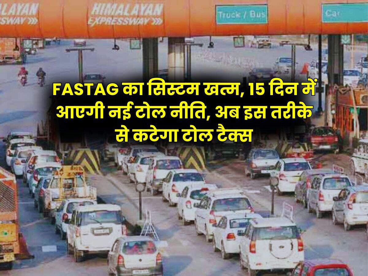 FASTAG का सिस्टम खत्म, 15 दिन में आएगी नई टोल नीति, अब इस तरीके से कटेगा टोल टैक्स
