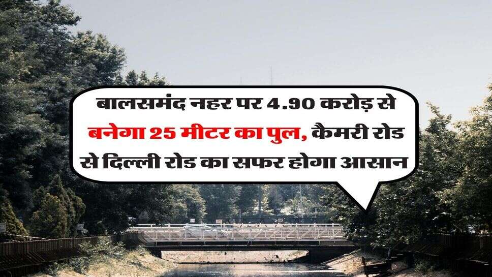 बालसमंद नहर पर 4.90 करोड़ से बनेगा 25 मीटर का पुल, कैमरी रोड से दिल्ली रोड का सफर होगा आसान&nbsp;