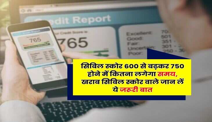 CIBIL Score : सिबिल स्कोर 600 से बढ़कर 750 होने में कितना लगेगा समय, खराब सिबिल स्कोर वाले जान लें ये जरूरी बात