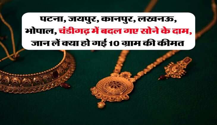 पटना, जयपुर, कानपुर, लखनऊ, भोपाल, चंडीगढ़ में बदल गए सोने के दाम, जान लें क्या हो गई 10 ग्राम की कीमत 