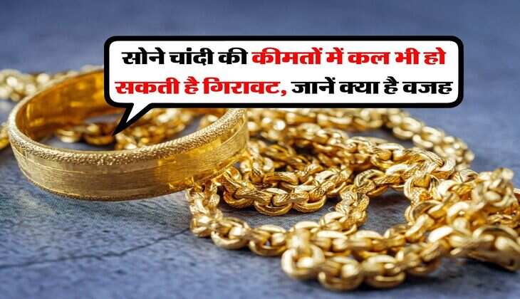 Gold Silver rate : सोने चांदी की कीमतों में कल भी हो सकती है गिरावट, जानें क्या है वजह