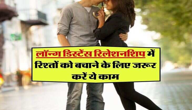 Relationship Tips: लॉन्ग डिस्टेंस रिलेशनशिप में रिश्तों को बचाने के लिए जरूर करें ये काम, कभी नहीं आएगी दरार