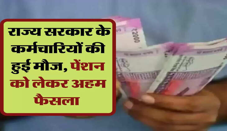 employees news: राज्य सरकार के कर्मचारियों की हुई मौज, पेंशन को लेकर अहम फैसला 