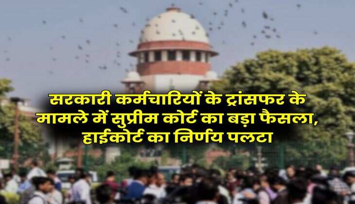 Supreme Court : सरकारी कर्मचारियों के ट्रांसफर के मामले में सुप्रीम कोर्ट का बड़ा फैसला, हाईकोर्ट का निर्णय पलटा