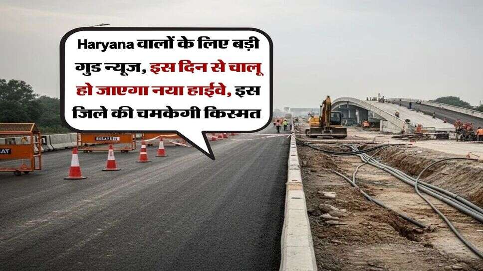 Haryana वालों के लिए बड़ी गुड न्यूज, इस दिन से चालू हो जाएगा नया हाईवे, इस जिले की चमकेगी किस्मत&nbsp;