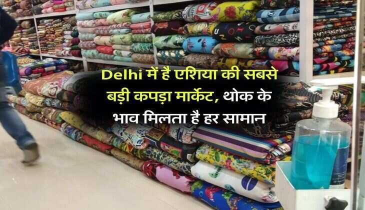 Delhi में है एशिया की सबसे बड़ी कपड़ा मार्केट, थोक के भाव मिलता है हर सामान