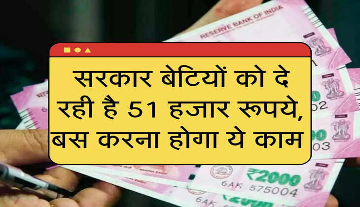 सरकार बेटियों को दे रही है 51 हजार रूपये, बस करना होगा ये काम 