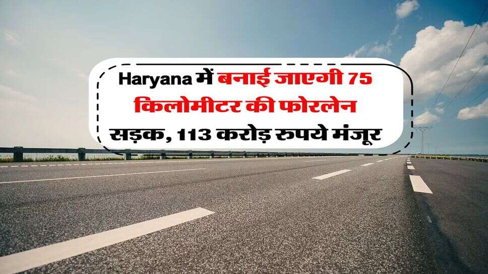 Haryana में बनाई जाएगी 75 किलोमीटर की फोरलेन सड़क, 113 करोड़ रुपये मंजूर
