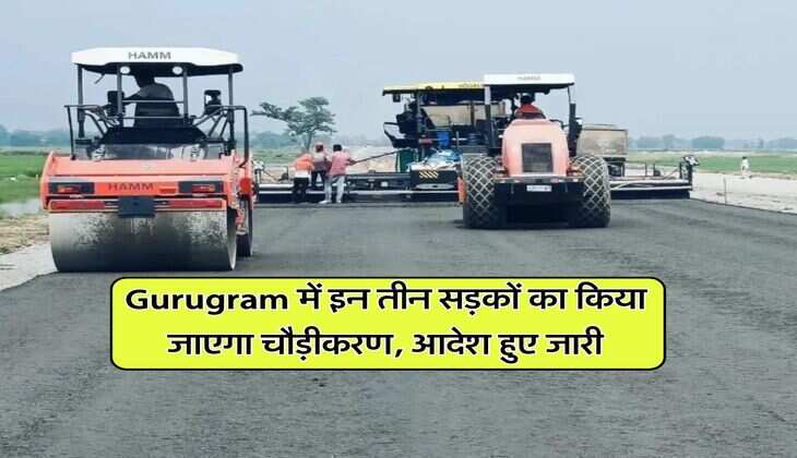 Gurugram में इन तीन सड़कों का किया जाएगा चौड़ीकरण, आदेश हुए जारी