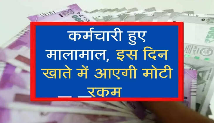 कर्मचारी हुए मालामाल, इस दिन खाते में आएगी मोटी रकम 
