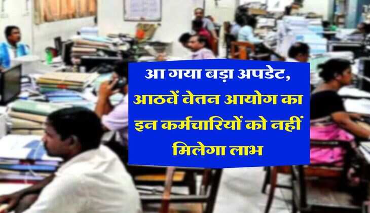 8th Pay Commission : आ गया बड़ा अपडेट, आठवें वेतन आयोग का इन कर्मचारियों को नहीं मिलेगा लाभ