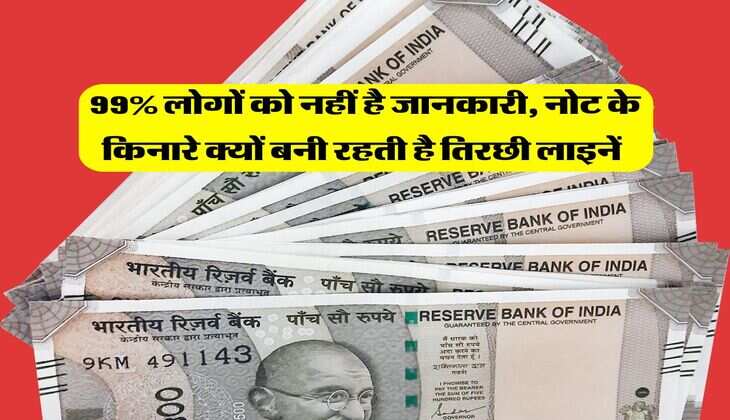 99% लोगों को नहीं है जानकारी, नोट के किनारे क्यों बनी रहती है तिरछी लाइनें&nbsp;