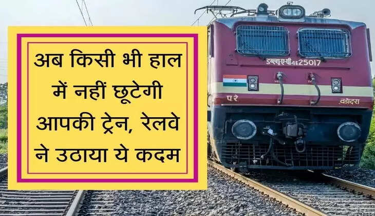 Train Miss अब किसी भी हाल में नहीं छूटेगी आपकी ट्रेन, रेलवे ने उठाया ये कदम