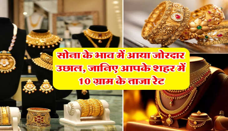 Gold Silver Price : सोना के भाव में आया जोरदार उछाल, जानिए आपके शहर में 10 ग्राम के ताजा रेट