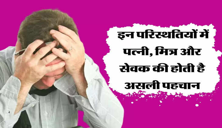 इन परिस्थतियों में पत्नी, मित्र और सेवक की होती है असली पहचान, जानें चाणक्य नीति