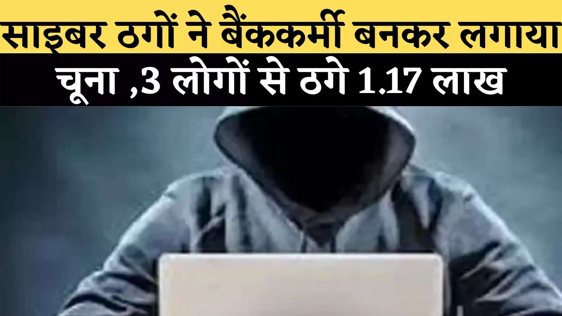 साइबर ठगों ने बैंककर्मी बनकर लगाया  चूना ,3 लोगों से ठगे 1.17 लाख