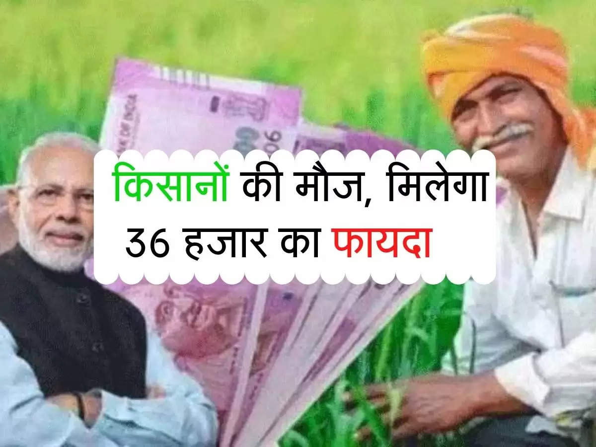 PM KISAN : किसानों की मौज, मिलेगा 36 हजार का फायदा   