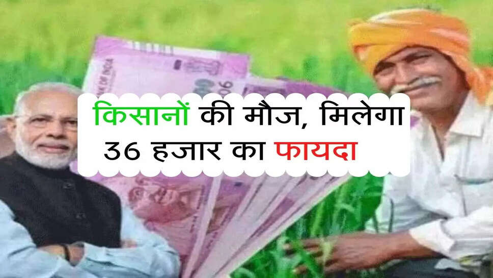 PM KISAN : किसानों की मौज, मिलेगा 36 हजार का फायदा &nbsp;&nbsp;