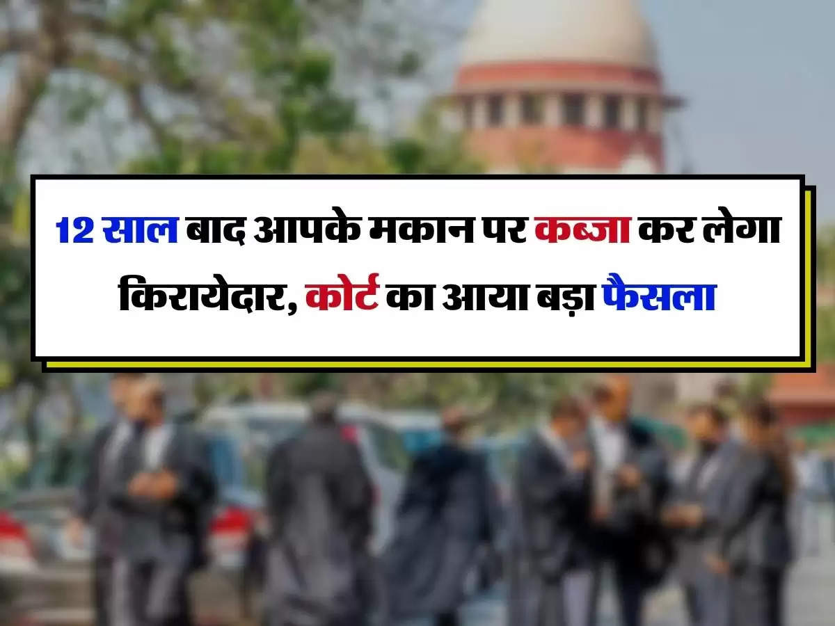 Possession of House - 12 साल बाद आपके मकान पर कब्जा कर लेगा किरायेदार, सुप्रीम कोर्ट का आया बड़ा फैसला