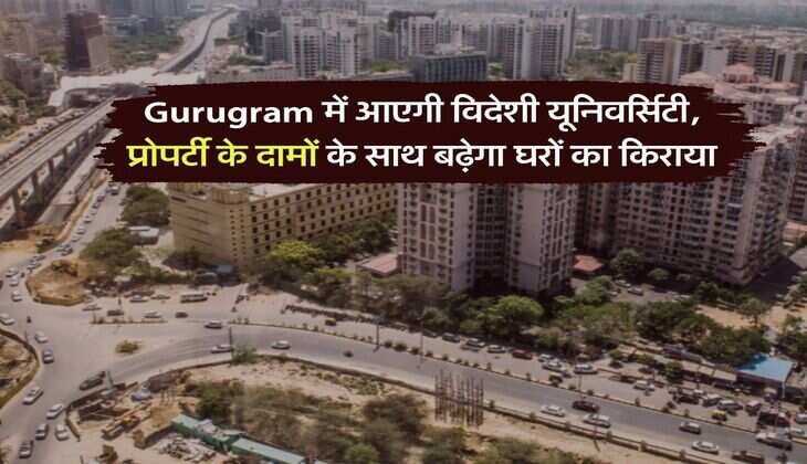 Gurugram में आएगी विदेशी यूनिवर्सिटी, प्रोपर्टी के दामों के साथ बढ़ेगा घरों का किराया