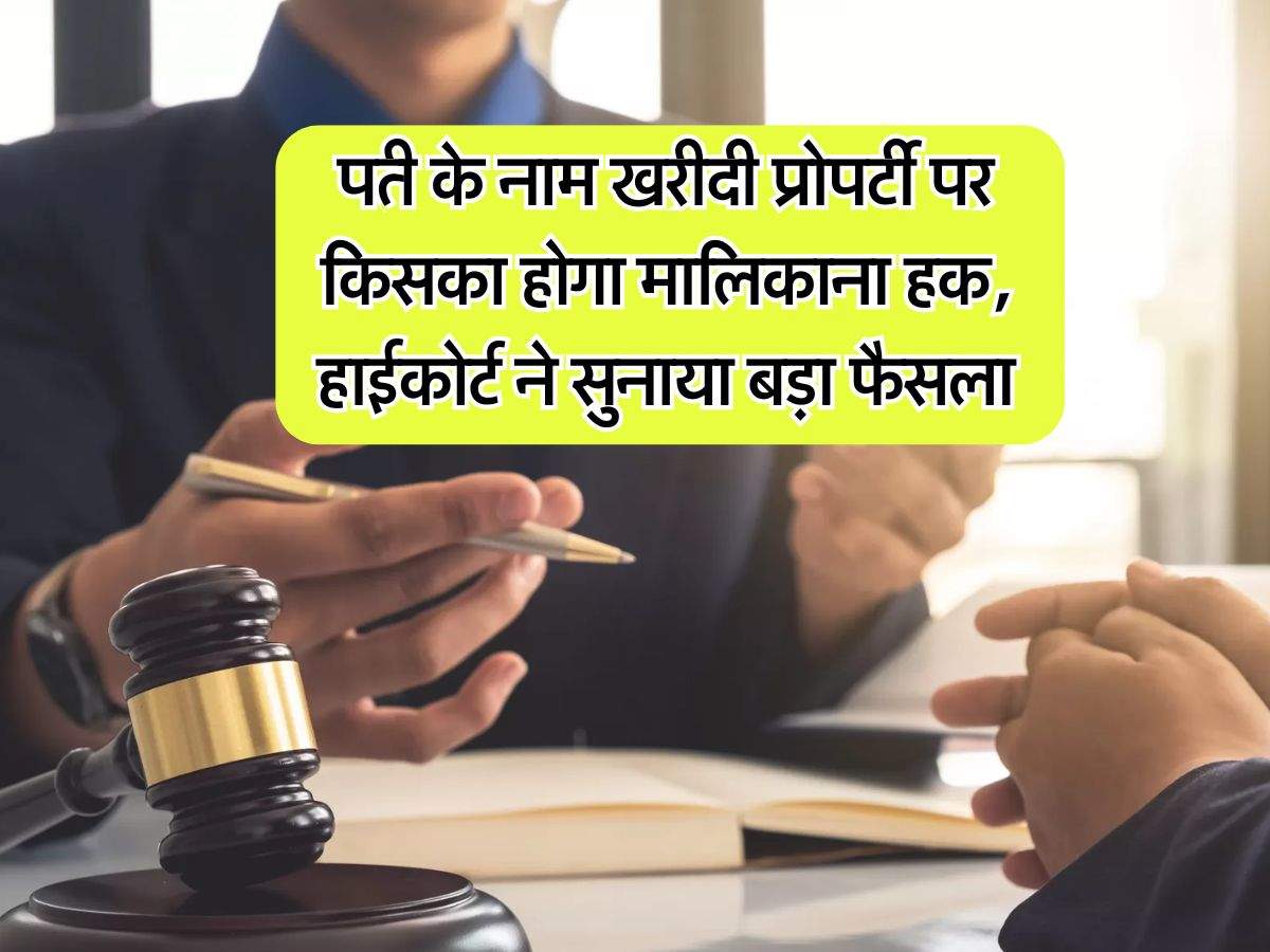 High Court : पत्नी के नाम खरीदी प्रोपर्टी पर किसका होगा मालिकाना हक, हाईकोर्ट ने सुनाया बड़ा फैसला