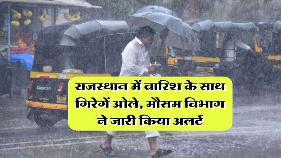 Rajasthan Weather : राजस्थान में बारिश के साथ गिरेगें ओले, मौसम विभाग ने जारी किया अलर्ट