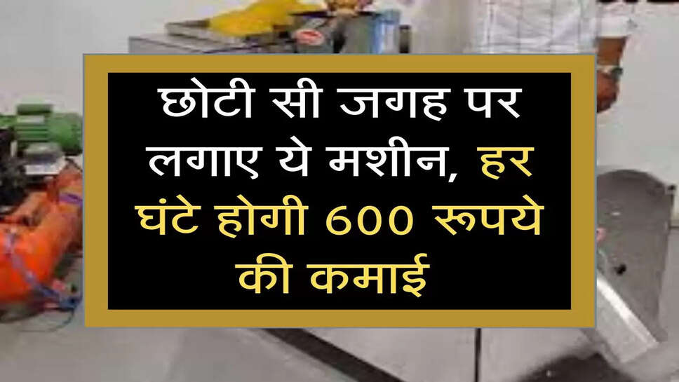 Business Ideas: छोटी सी जगह पर लगाए ये मशीन, हर घंटे होगी 600 रूपये की कमाई 