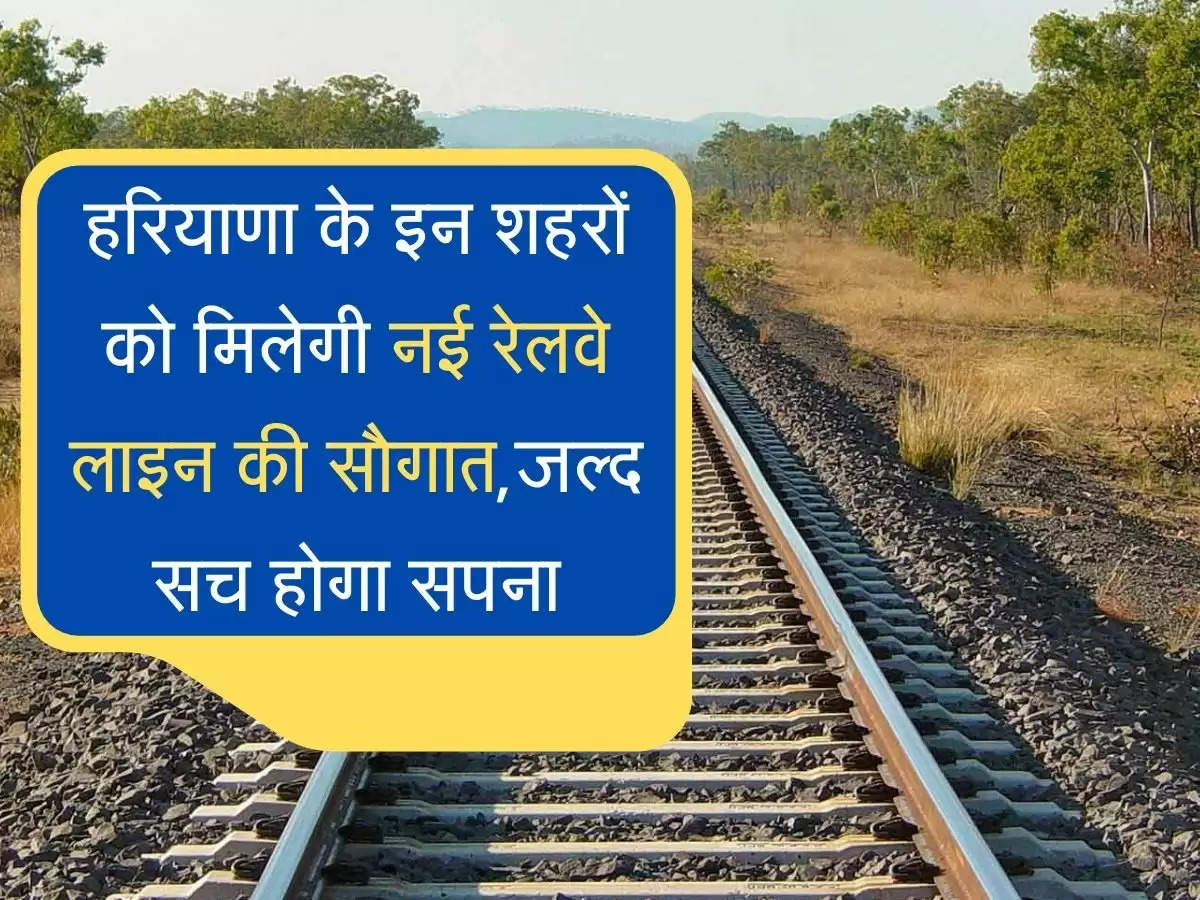 Railway Line हरियाणा के इन शहरों को मिलेगी नई रेलवे लाइन की सौगात,जल्द सच होगा सपना