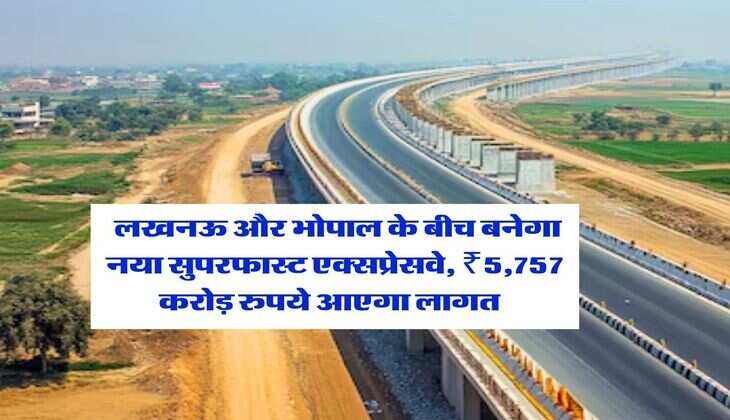 New Expressway : लखनऊ और भोपाल के बीच बनेगा नया सुपरफास्ट एक्सप्रेसवे, ₹5,757 करोड़ रुपये आएगा लागत&nbsp;&nbsp;
