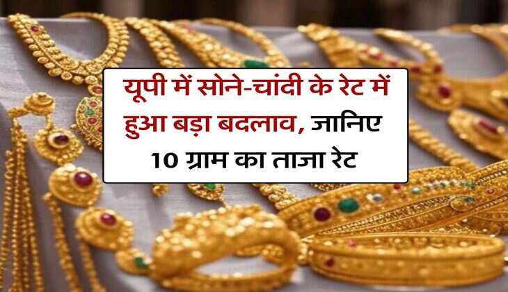UP Gold Rate : यूपी में सोने-चांदी के रेट में हुआ बड़ा बदलाव, जानिए 10 ग्राम का ताजा रेट