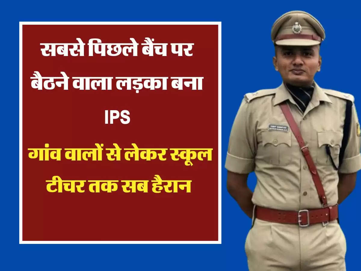 सबसे पिछले बैंच पर बैठने वाला लड़का बना IPS, गांव वालों से लेकर स्कूल टीचर तक सब रह गए हैरान  