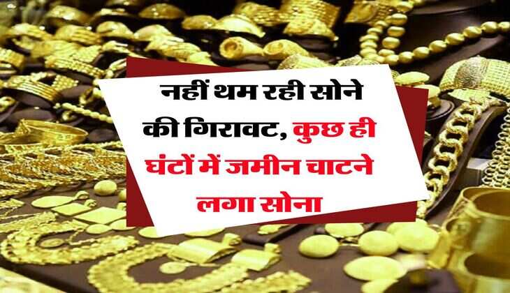 Gold Rate : नहीं थम रही सोने की गिरावट, कुछ ही घंटों में जमीन चाटने लगा सोना
