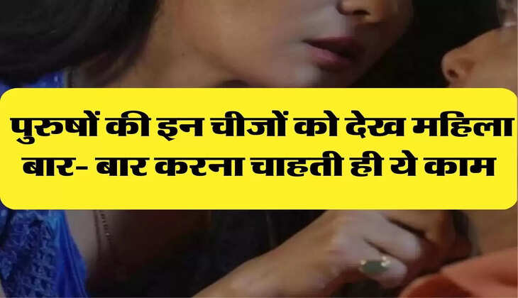 Chanakya Niti: पुरुषों की इन चीजों को देख महिला बार- बार करना चाहती ही ये काम