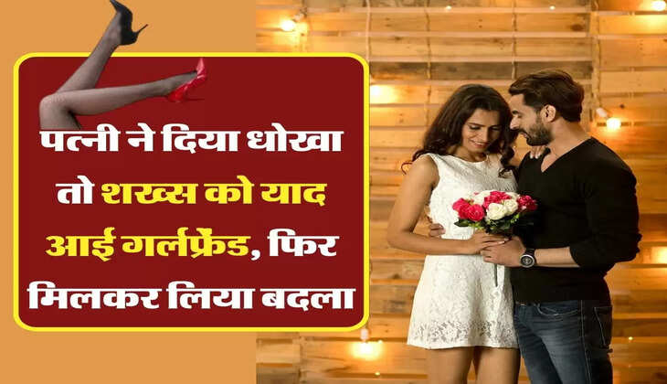 my story: पत्नी ने दिया धोखा तो शख्स को याद आई गर्लफ्रेंड, फिर मिलकर लिया बदला