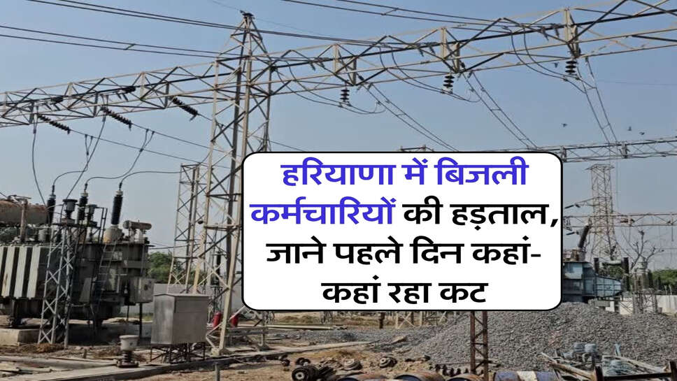 हरियाणा में बिजली कर्मचारियों की हड़ताल, जाने पहले दिन कहां-कहां रहा कट