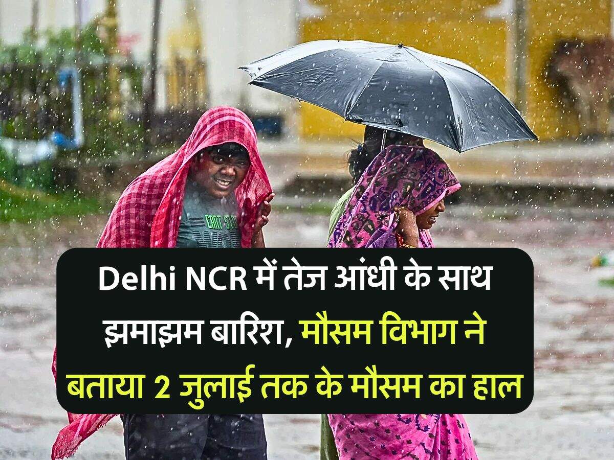 Delhi NCR में तेज आंधी के साथ झमाझम बारिश, मौसम विभाग ने बताया 2 जुलाई तक के मौसम का हाल